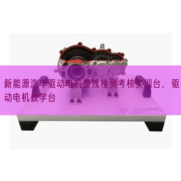 新动力汽车驱念头电接线检测查核实训台,驱念头电讲授台(图1) 新动力汽车驱念头电接线检测查核实训台,驱念头电讲授台(图1)